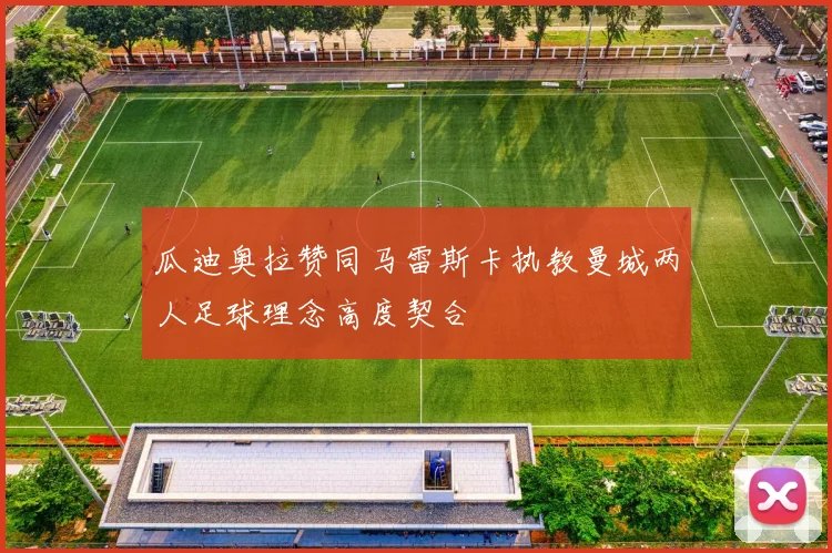 瓜迪奥拉赞同马雷斯卡执教曼城两人足球理念高度契合