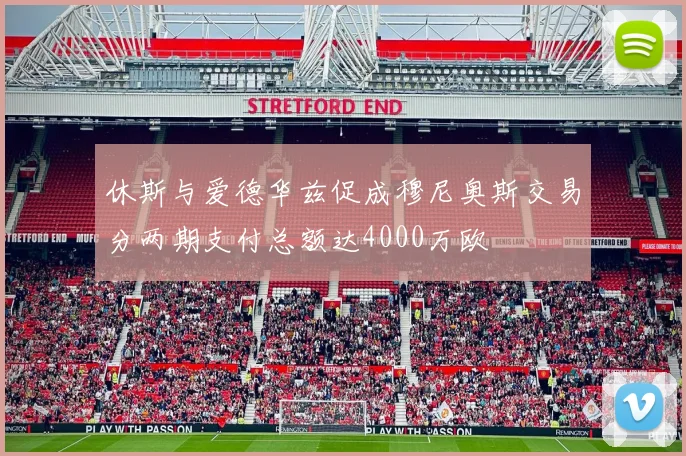 休斯与爱德华兹促成穆尼奥斯交易分两期支付总额达4000万欧