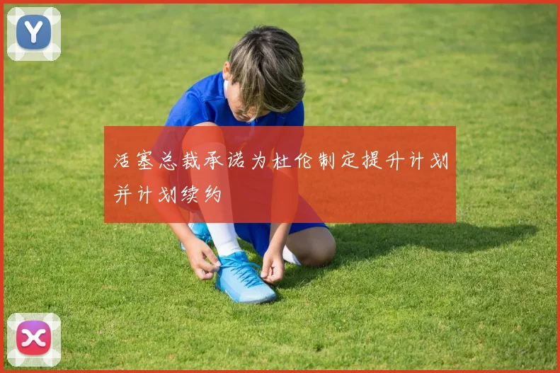 活塞总裁承诺为杜伦制定提升计划并计划续约