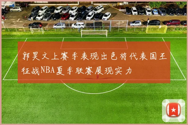 郭昊文上赛季表现出色将代表国王征战NBA夏季联赛展现实力