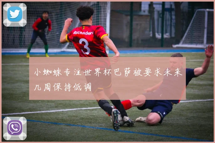 小蜘蛛专注世界杯巴萨被要求未来几周保持低调