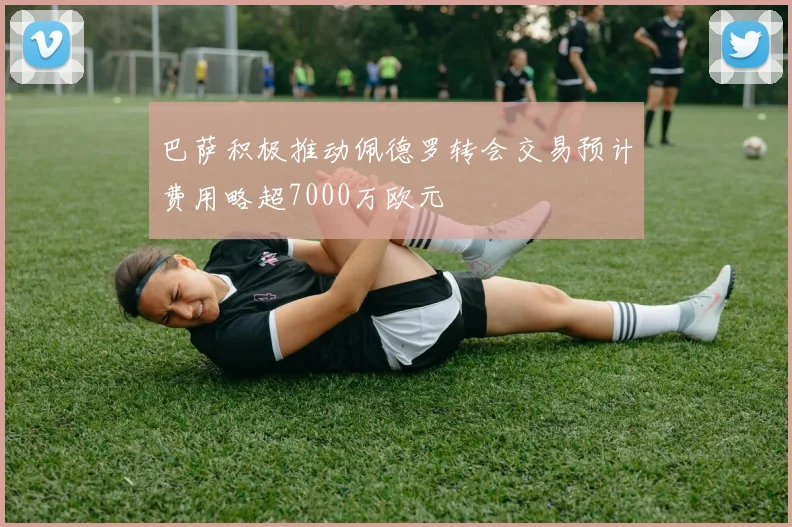 巴萨积极推动佩德罗转会交易预计费用略超7000万欧元