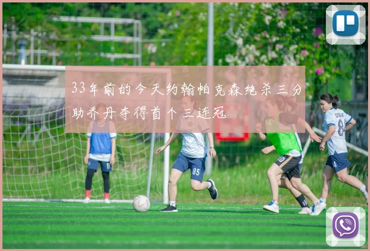 33年前的今天约翰帕克森绝杀三分助乔丹夺得首个三连冠