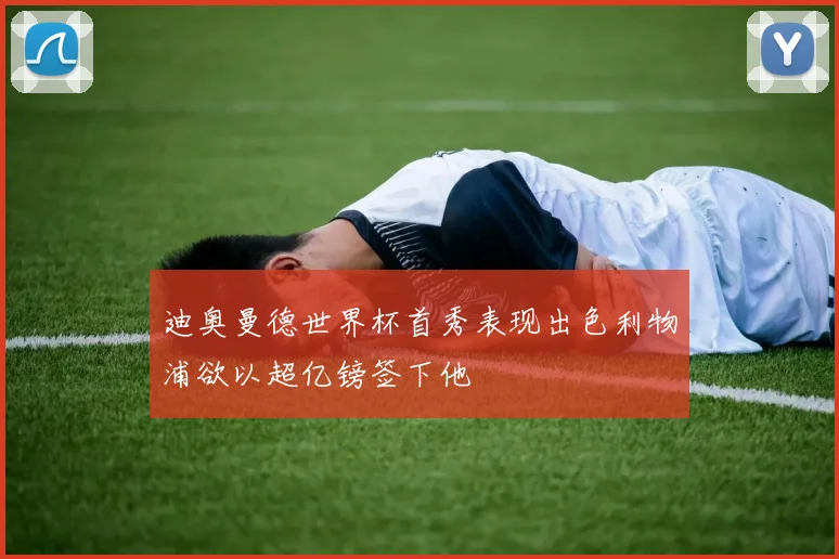 迪奥曼德世界杯首秀表现出色利物浦欲以超亿镑签下他