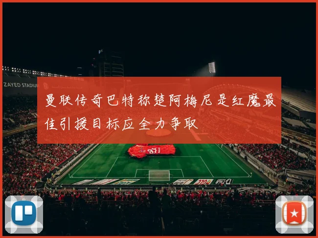 曼联传奇巴特称楚阿梅尼是红魔最佳引援目标应全力争取