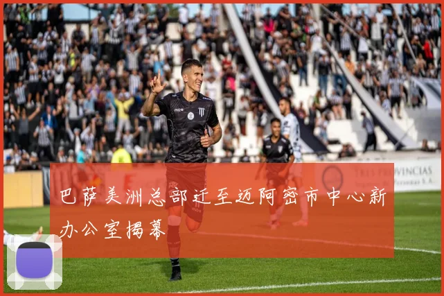 巴萨美洲总部迁至迈阿密市中心新办公室揭幕